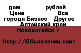 дам 30 000 000 рублей › Цена ­ 17 000 000 - Все города Бизнес » Другое   . Алтайский край,Новоалтайск г.